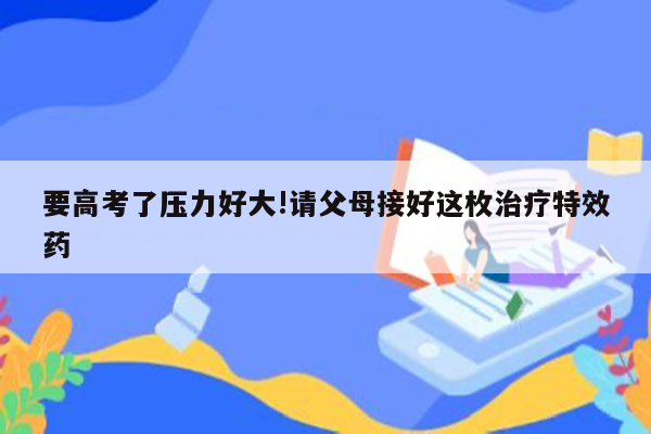 要高考了压力好大!请父母接好这枚治疗特效药