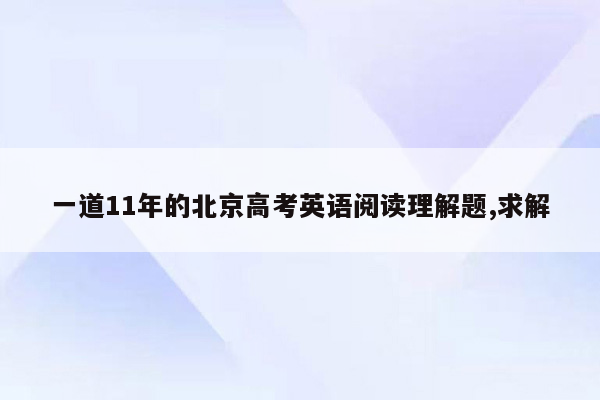 一道11年的北京高考英语阅读理解题,求解