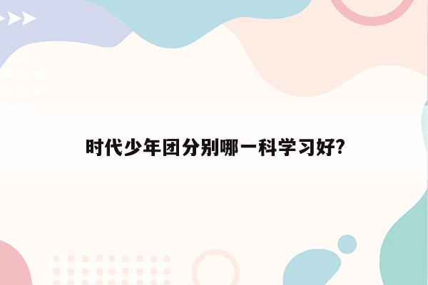 时代少年团分别哪一科学习好?