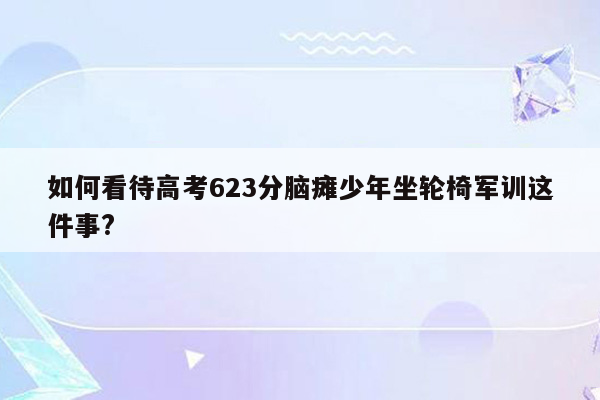 如何看待高考623分脑瘫少年坐轮椅军训这件事?