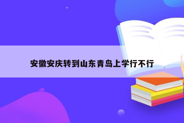 安徽安庆转到山东青岛上学行不行