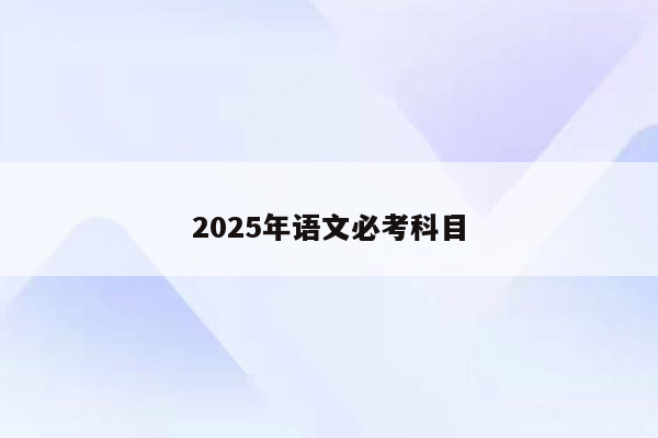 2025年语文必考科目