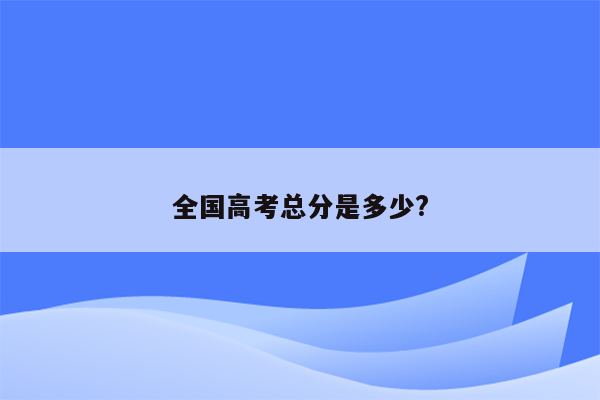 全国高考总分是多少?