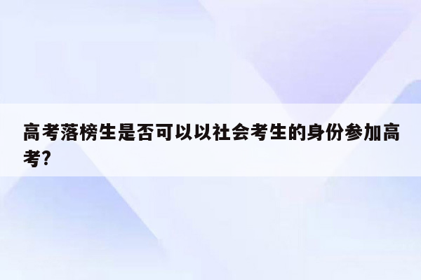 高考落榜生是否可以以社会考生的身份参加高考?