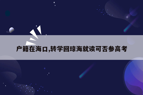 户籍在海口,转学回琼海就读可否参高考