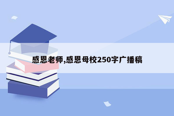 感恩老师,感恩母校250字广播稿