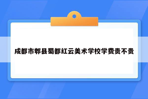 成都市郫县蜀都红云美术学校学费贵不贵