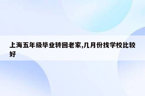 上海五年级毕业转回老家,几月份找学校比较好