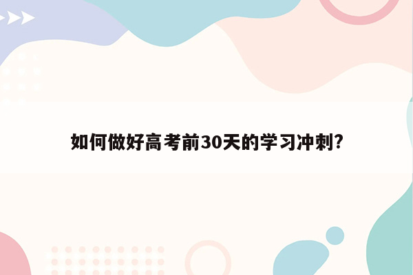 如何做好高考前30天的学习冲刺?