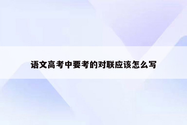 语文高考中要考的对联应该怎么写