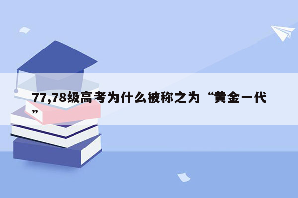 77,78级高考为什么被称之为“黄金一代”