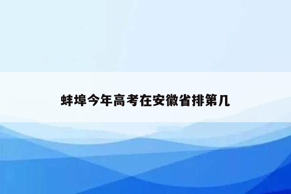 蚌埠今年高考在安徽省排第几