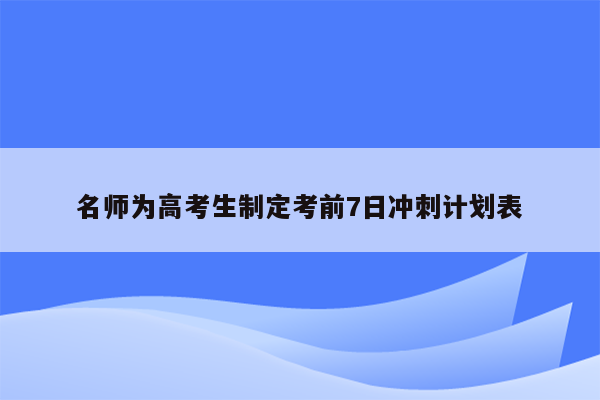 名师为高考生制定考前7日冲刺计划表