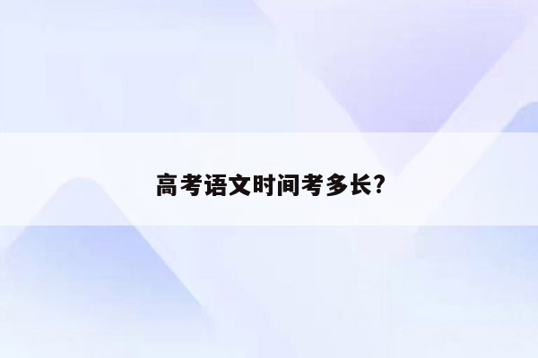 高考语文时间考多长?