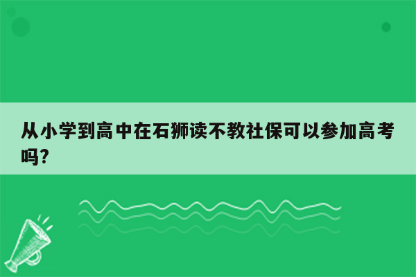 从小学到高中在石狮读不教社保可以参加高考吗?