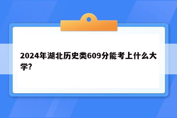 2024年湖北历史类609分能考上什么大学?