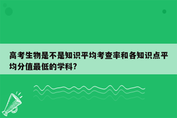 高考生物是不是知识平均考查率和各知识点平均分值最低的学科?