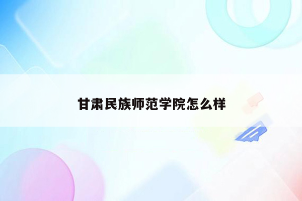 甘肃民族师范学院怎么样