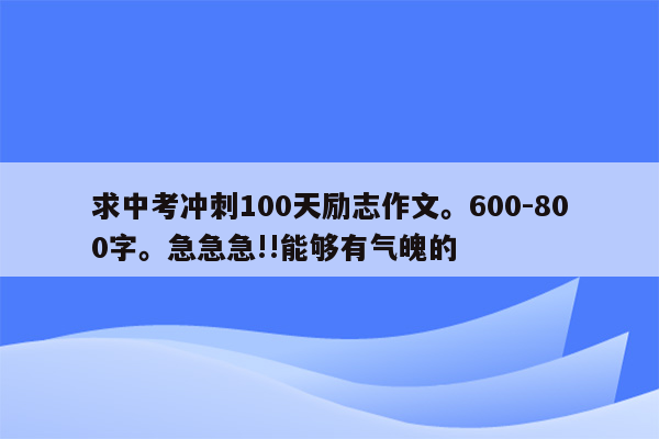 求中考冲刺100天励志作文。600-800字。急急急!!能够有气魄的