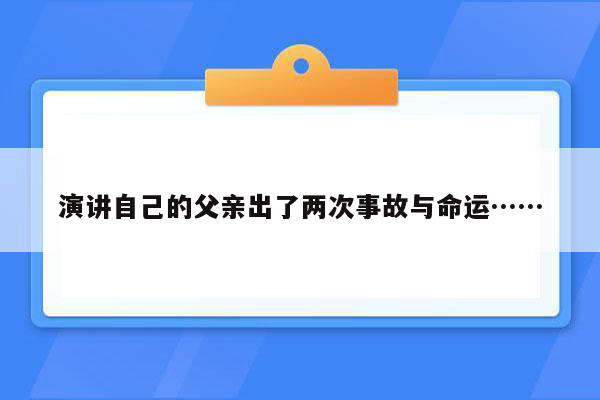 演讲自己的父亲出了两次事故与命运……