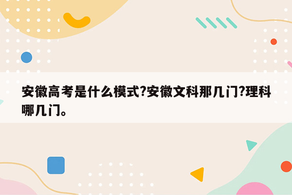 安徽高考是什么模式?安徽文科那几门?理科哪几门。