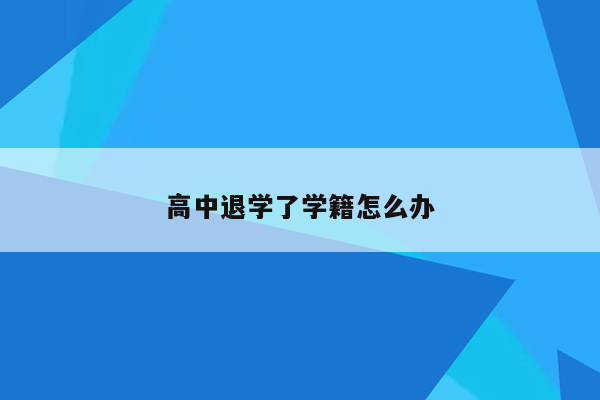 高中退学了学籍怎么办