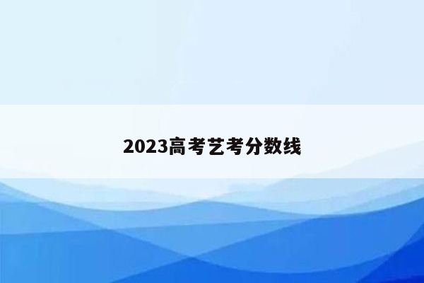 2023高考艺考分数线