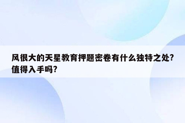 风很大的天星教育押题密卷有什么独特之处?值得入手吗?