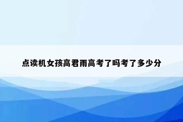 点读机女孩高君雨高考了吗考了多少分