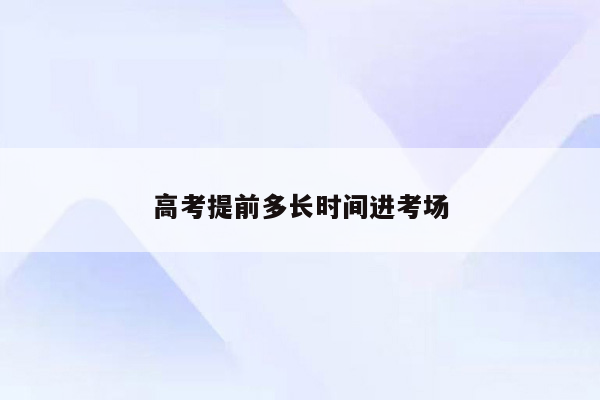 高考提前多长时间进考场