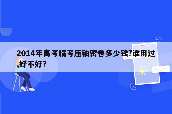 2014年高考临考压轴密卷多少钱?谁用过,好不好?