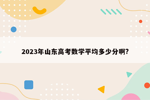 2023年山东高考数学平均多少分啊?