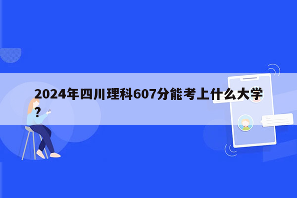 2024年四川理科607分能考上什么大学?