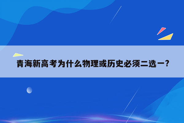 青海新高考为什么物理或历史必须二选一?