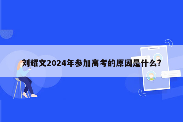 刘耀文2024年参加高考的原因是什么?