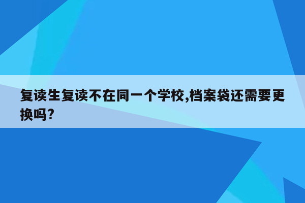 复读生复读不在同一个学校,档案袋还需要更换吗?