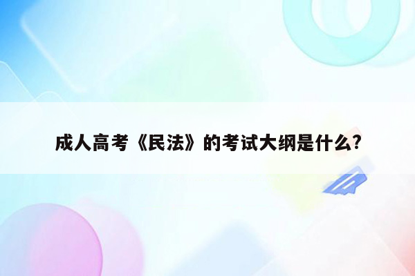 成人高考《民法》的考试大纲是什么?