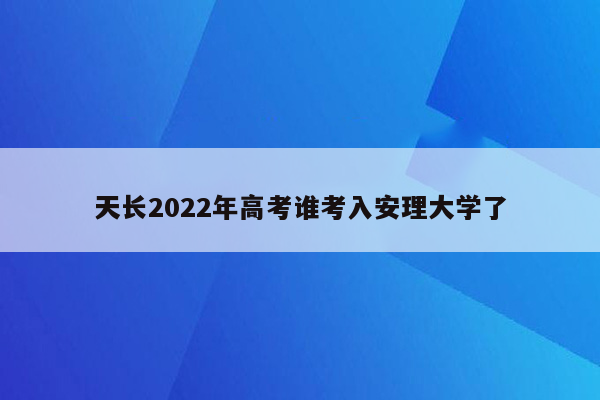 天长2022年高考谁考入安理大学了