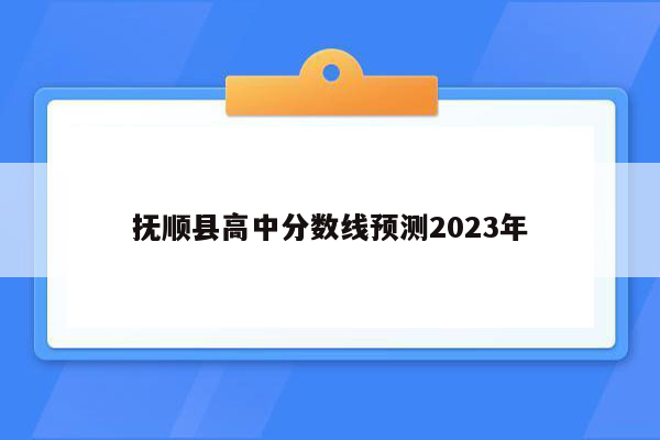 抚顺县高中分数线预测2023年