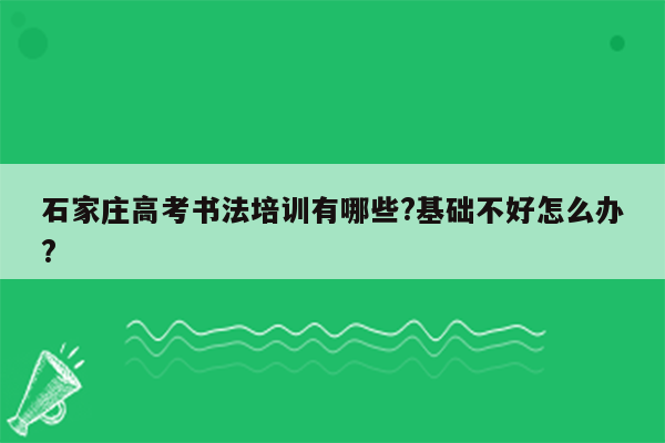 石家庄高考书法培训有哪些?基础不好怎么办?