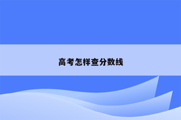 高考怎样查分数线