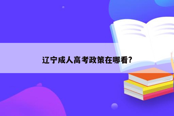 辽宁成人高考政策在哪看?