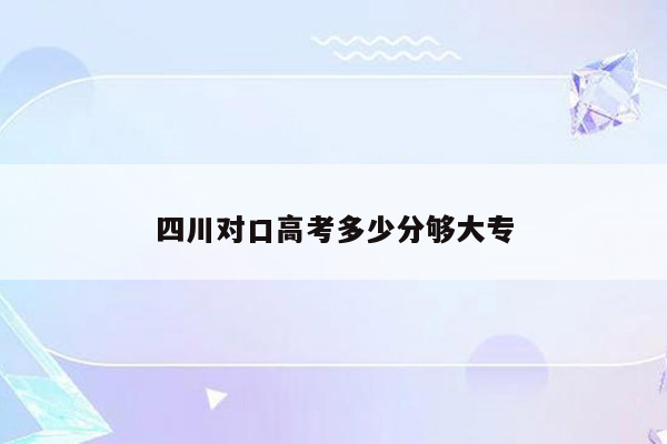 四川对口高考多少分够大专