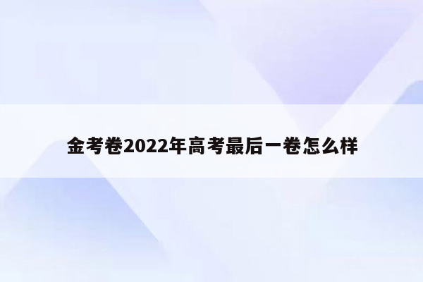 金考卷2022年高考最后一卷怎么样