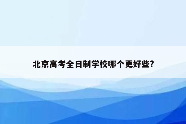 北京高考全日制学校哪个更好些?