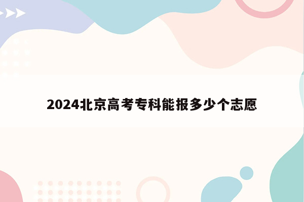 2024北京高考专科能报多少个志愿