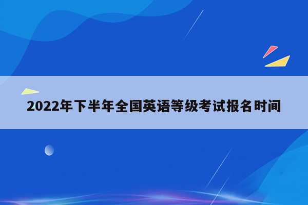 2022年下半年全国英语等级考试报名时间