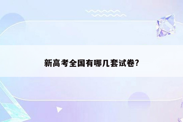 新高考全国有哪几套试卷?