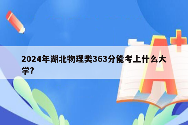 2024年湖北物理类363分能考上什么大学?