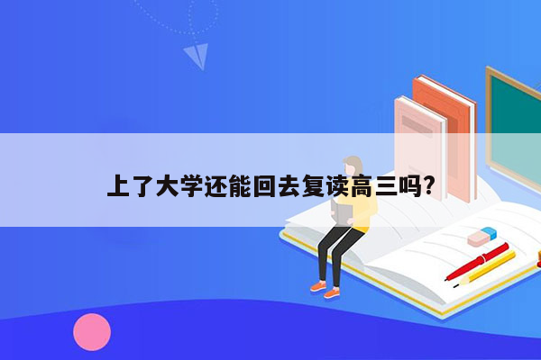 上了大学还能回去复读高三吗?